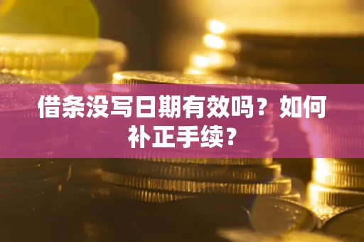济南借条没写日期有效吗？如何补正手续？