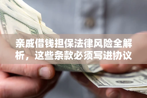 济南亲戚借钱担保法律风险全解析，这些条款必须写进协议