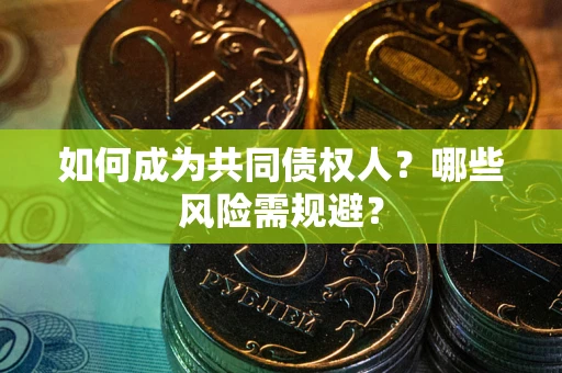 济南如何成为共同债权人？哪些风险需规避？