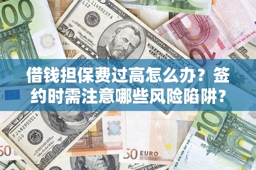 济南借钱担保费过高怎么办？签约时需注意哪些风险陷阱？