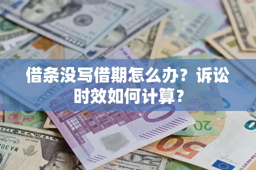 济南借条没写借期怎么办？诉讼时效如何计算？