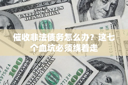 济南催收非法债务怎么办？这七个血坑必须绕着走