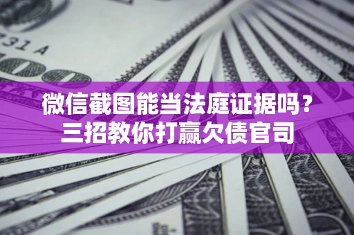 济南微信截图能当法庭证据吗？三招教你打赢欠债官司