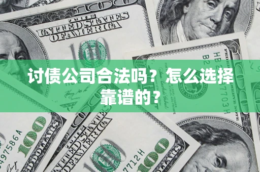 济南讨债公司合法吗？怎么选择靠谱的？