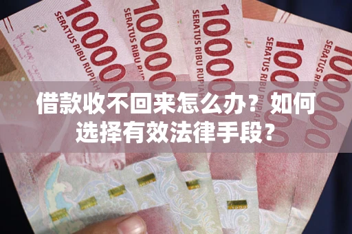 济南借款收不回来怎么办？如何选择有效法律手段？