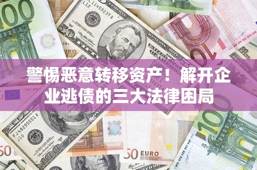 济南警惕恶意转移资产！解开企业逃债的三大法律困局