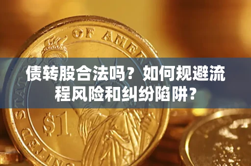 济南债转股合法吗？如何规避流程风险和纠纷陷阱？
