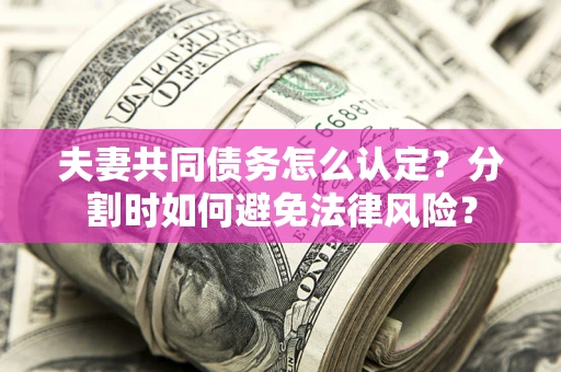 济南夫妻共同债务怎么认定？分割时如何避免法律风险？