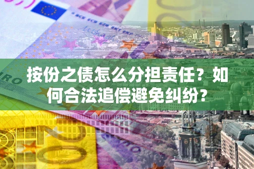 济南按份之债怎么分担责任？如何合法追偿避免纠纷？