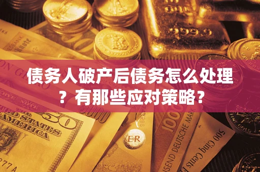 济南债务人破产后债务怎么处理？有那些应对策略？