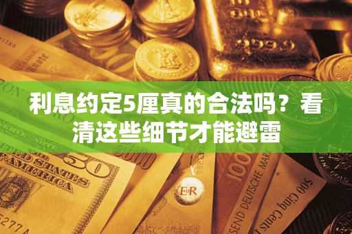 济南利息约定5厘真的合法吗？看清这些细节才能避雷