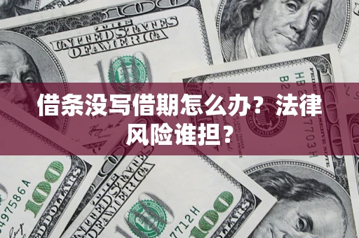 济南借条没写借期怎么办？法律风险谁担？