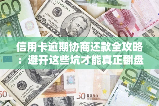 济南信用卡逾期协商还款全攻略：避开这些坑才能真正翻盘