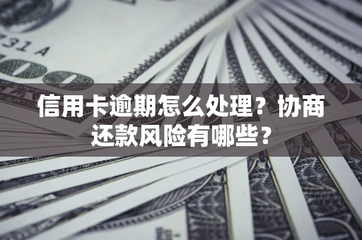 济南信用卡逾期怎么处理？协商还款风险有哪些？